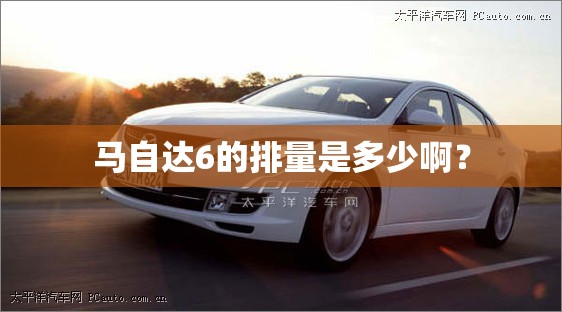 马自达6的排量是多少啊？
