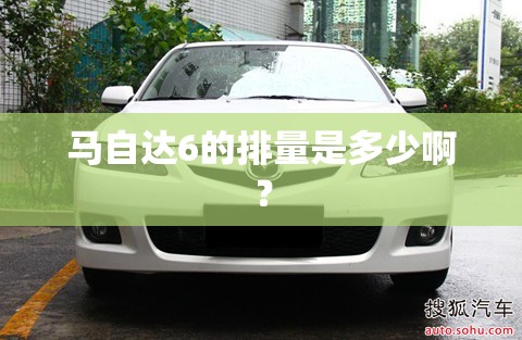 马自达6的排量是多少啊? 马自达6的排量是多少啊?
