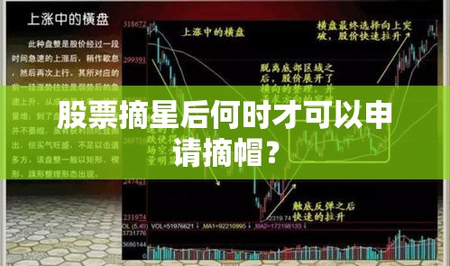 股票摘星后何时才可以申请摘帽? 股票摘星后何时才可以申请摘帽?